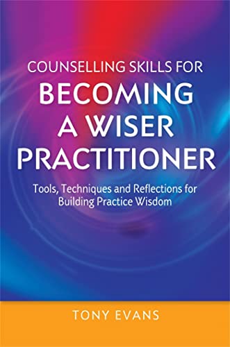 Counselling Skills for Becoming a Wiser Practitioner: Tools, Techniques and Reflections for Building Practice Wisdom (Essential Skills for Counselling)